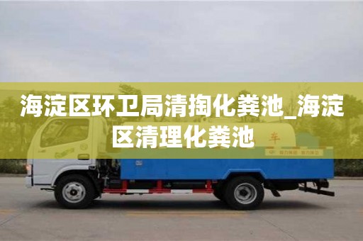 海淀区环卫局清掏化粪池_海淀区清理化粪池