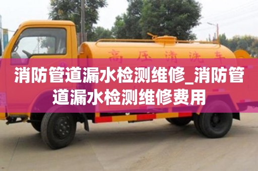 消防管道漏水检测维修_消防管道漏水检测维修费用