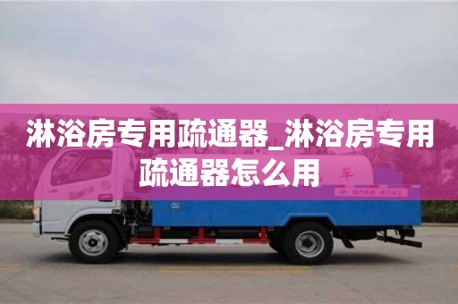 北京淋浴房专用疏通器_淋浴房专用疏通器怎么用