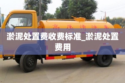 淤泥处置费收费标准_淤泥处置费用