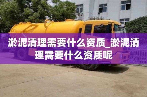 北京淤泥清理需要什么资质_淤泥清理需要什么资质呢