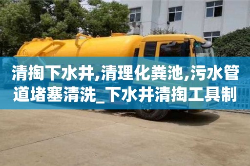 北京清掏下水井,清理化粪池,污水管道堵塞清洗_下水井清掏工具制作