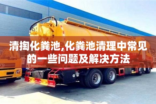 唐山清掏化粪池,化粪池清理中常见的一些问题及解决方法