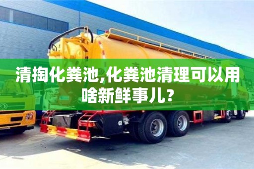 清掏化粪池,化粪池清理可以用啥新鲜事儿？