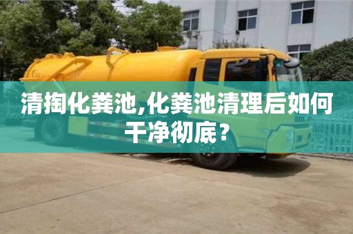 福州清掏化粪池,化粪池清理后如何干净彻底？