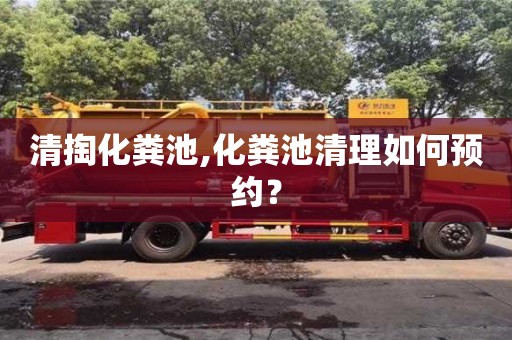 清掏化粪池,化粪池清理如何预约？