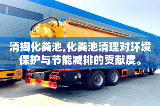 北京清掏化粪池,化粪池清理对环境保护与节能减排的贡献度。