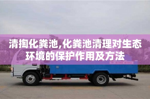 唐山清掏化粪池,化粪池清理对生态环境的保护作用及方法