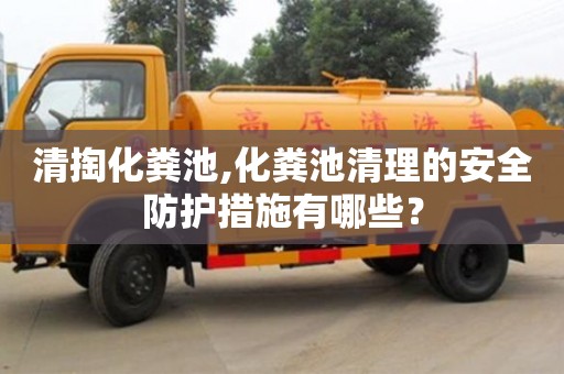 清掏化粪池,化粪池清理的安全防护措施有哪些？