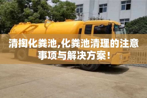 清掏化粪池,化粪池清理的注意事项与解决方案！