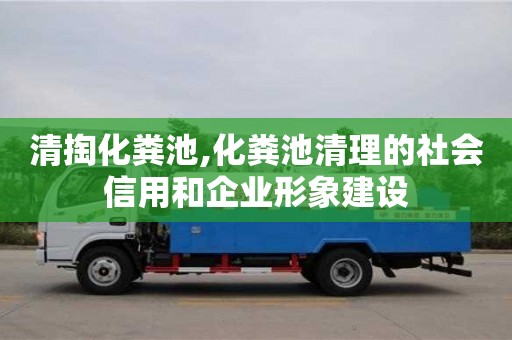 北京清掏化粪池,化粪池清理的社会信用和企业形象建设