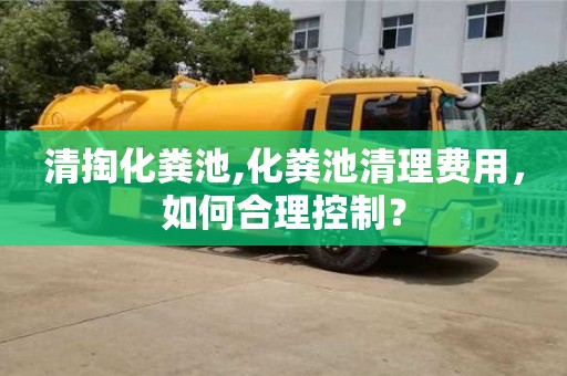 厦门清掏化粪池,化粪池清理费用，如何合理控制？
