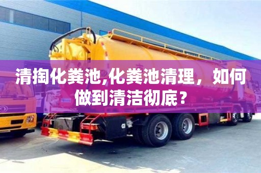 北京清掏化粪池,化粪池清理，如何做到清洁彻底？