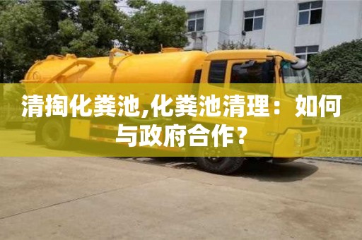 唐山清掏化粪池,化粪池清理：如何与政府合作？