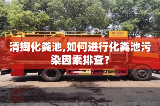 太原清掏化粪池,如何进行化粪池污染因素排查？