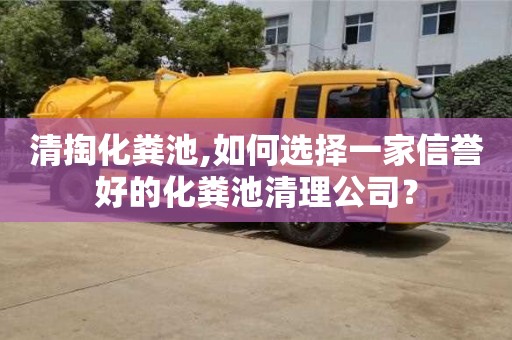 清掏化粪池,如何选择一家信誉好的化粪池清理公司？
