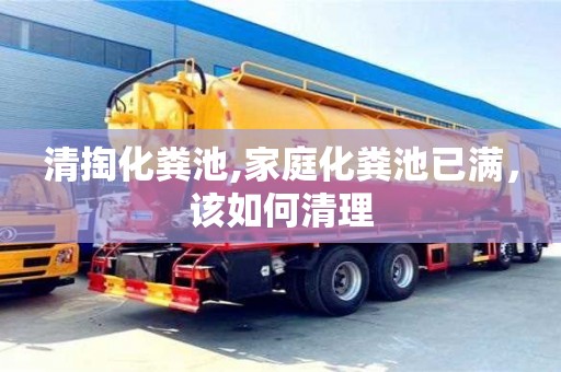唐山清掏化粪池,家庭化粪池已满，该如何清理