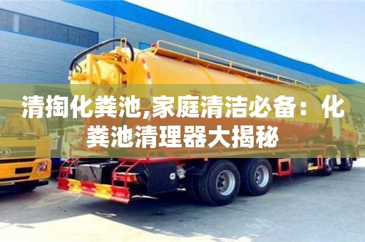 唐山清掏化粪池,家庭清洁必备：化粪池清理器大揭秘