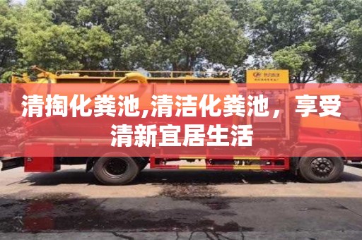 清掏化粪池,清洁化粪池，享受清新宜居生活