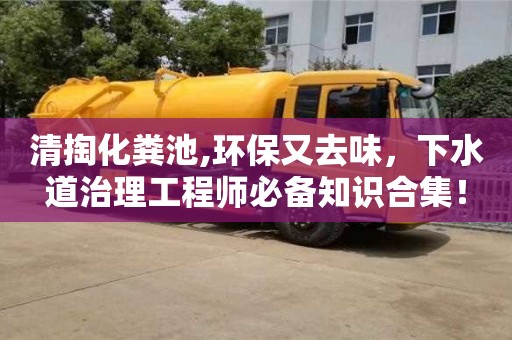 清掏化粪池,环保又去味，下水道治理工程师必备知识合集！