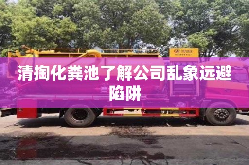 清掏化粪池了解公司乱象远避陷阱