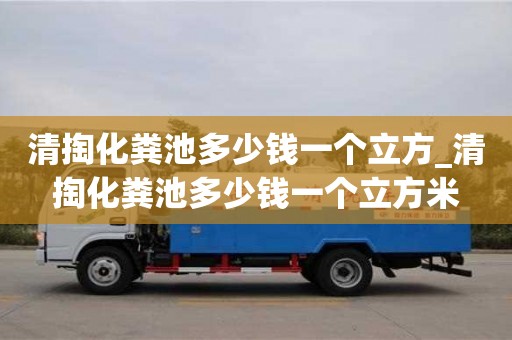 北京清掏化粪池多少钱一个立方_清掏化粪池多少钱一个立方米