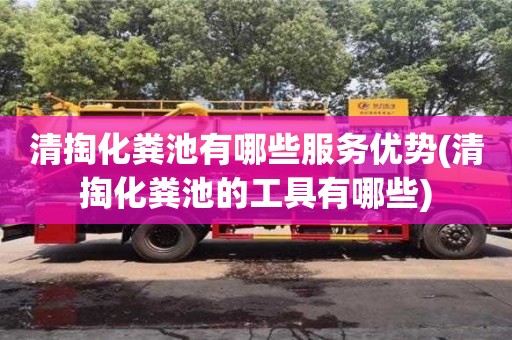 清掏化粪池有哪些服务优势(清掏化粪池的工具有哪些)