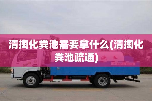 北京清掏化粪池需要拿什么(清掏化粪池疏通)