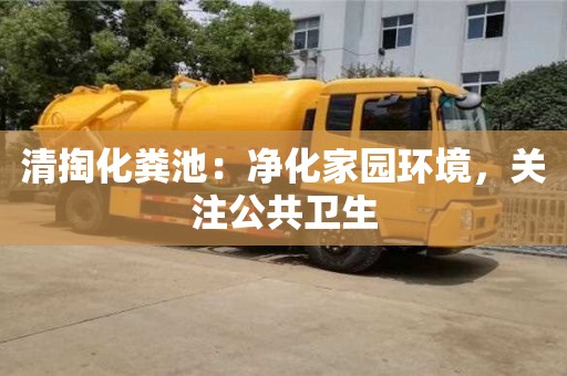 唐山清掏化粪池：净化家园环境，关注公共卫生