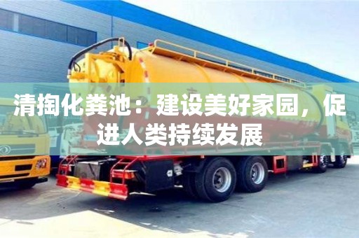 北京清掏化粪池：建设美好家园，促进人类持续发展