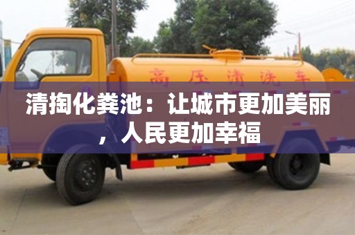 济南清掏化粪池：让城市更加美丽，人民更加幸福