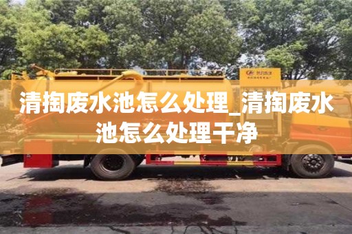 清掏废水池怎么处理_清掏废水池怎么处理干净