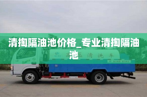 北京清掏隔油池价格_专业清掏隔油池