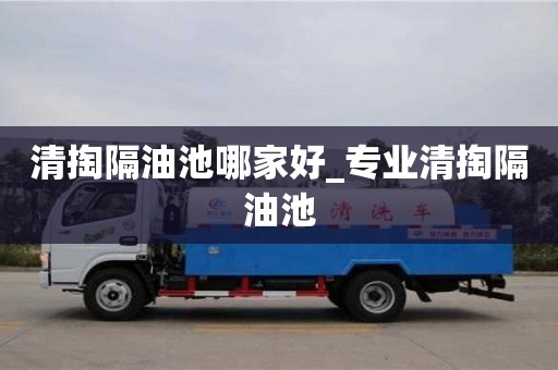 杭州清掏隔油池哪家好_专业清掏隔油池