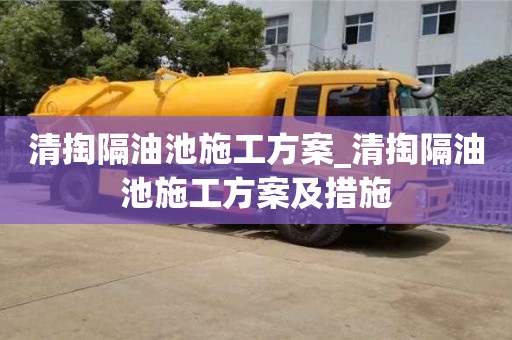 清掏隔油池施工方案_清掏隔油池施工方案及措施