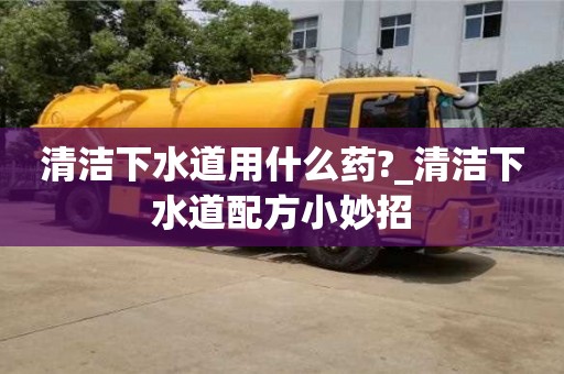 北京清洁下水道用什么药?_清洁下水道配方小妙招