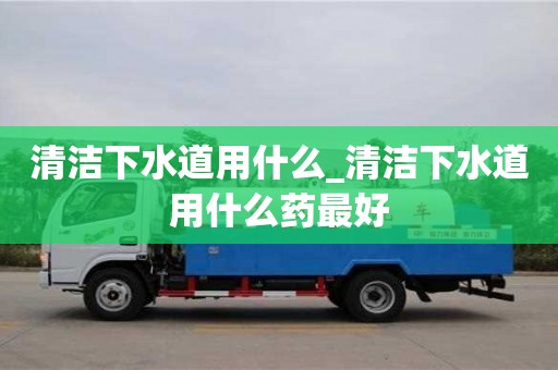 北京清洁下水道用什么_清洁下水道用什么药最好