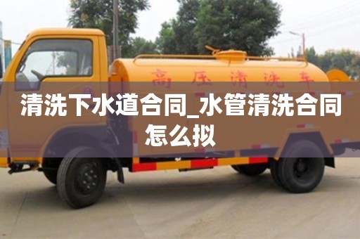 北京清洗下水道合同_水管清洗合同怎么拟
