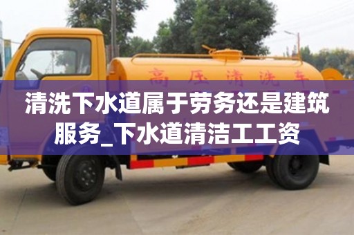 清洗下水道属于劳务还是建筑服务_下水道清洁工工资