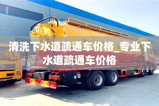 北京清洗下水道疏通车价格_专业下水道疏通车价格