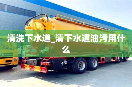 清洗下水道_清下水道油污用什么