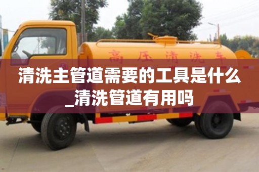 上海清洗主管道需要的工具是什么_清洗管道有用吗