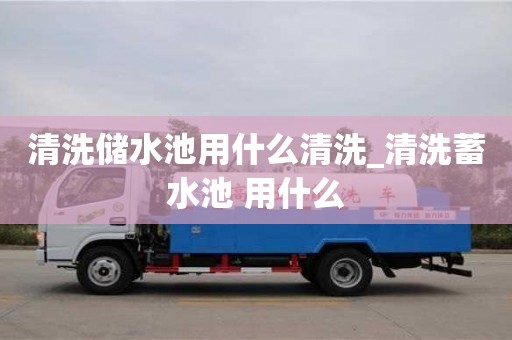 上海清洗储水池用什么清洗_清洗蓄水池 用什么