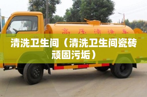 武汉清洗卫生间（清洗卫生间瓷砖顽固污垢）