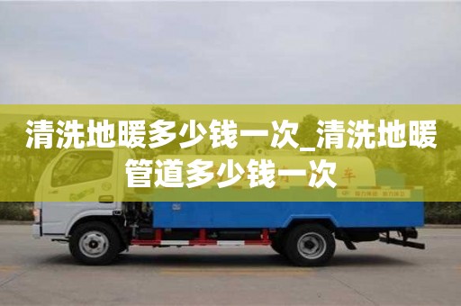 北京清洗地暖多少钱一次_清洗地暖管道多少钱一次