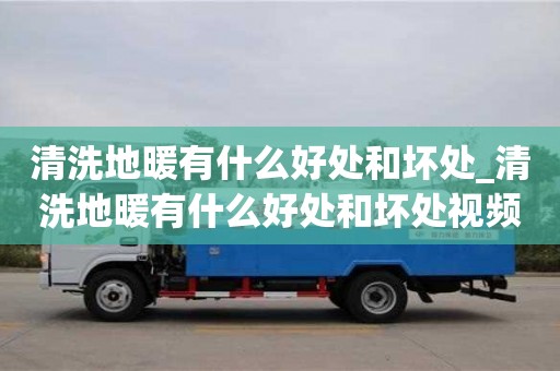 清洗地暖有什么好处和坏处_清洗地暖有什么好处和坏处视频