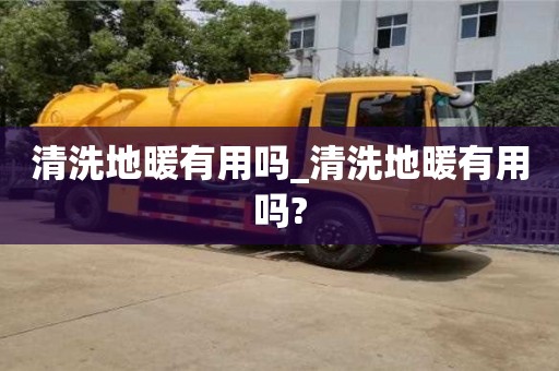 清洗地暖有用吗_清洗地暖有用吗?