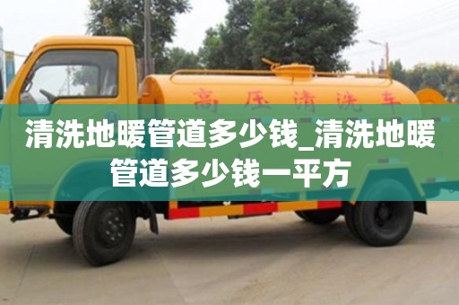 北京清洗地暖管道多少钱_清洗地暖管道多少钱一平方