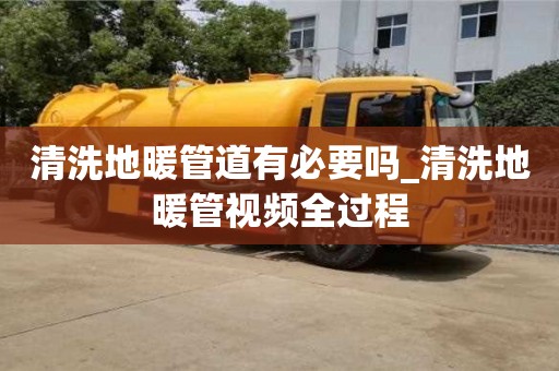 北京清洗地暖管道有必要吗_清洗地暖管视频全过程
