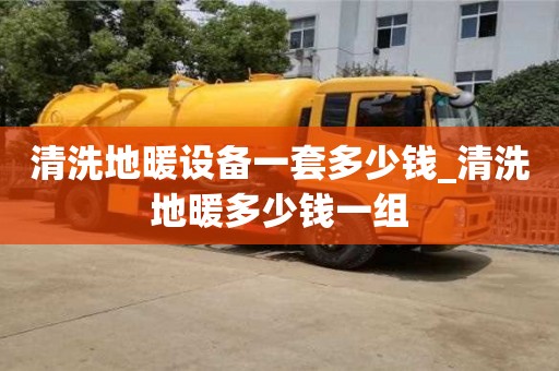 清洗地暖设备一套多少钱_清洗地暖多少钱一组